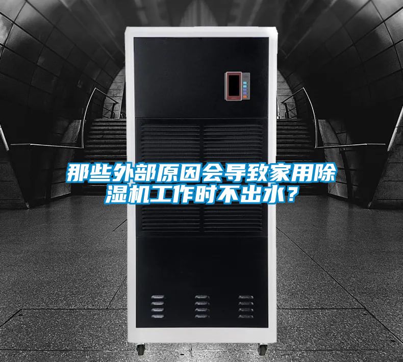 那些外部原因會(huì)導(dǎo)致家用除濕機(jī)工作時(shí)不出水？