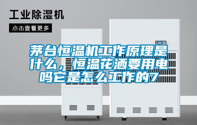 茅臺恒溫機工作原理是什么，恒溫花灑要用電嗎它是怎么工作的7