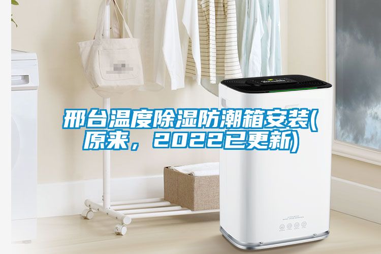 邢臺(tái)溫度除濕防潮箱安裝(原來，2022已更新)