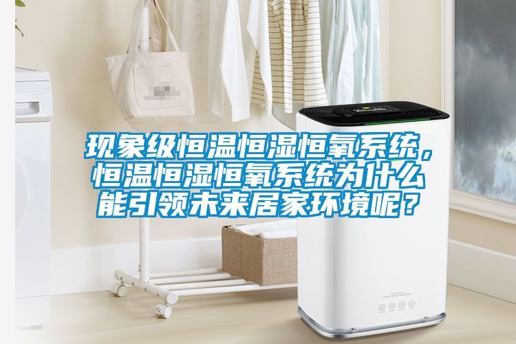 現象級恒溫恒濕恒氧系統(tǒng)，恒溫恒濕恒氧系統(tǒng)為什么能引領未來居家環(huán)境呢？