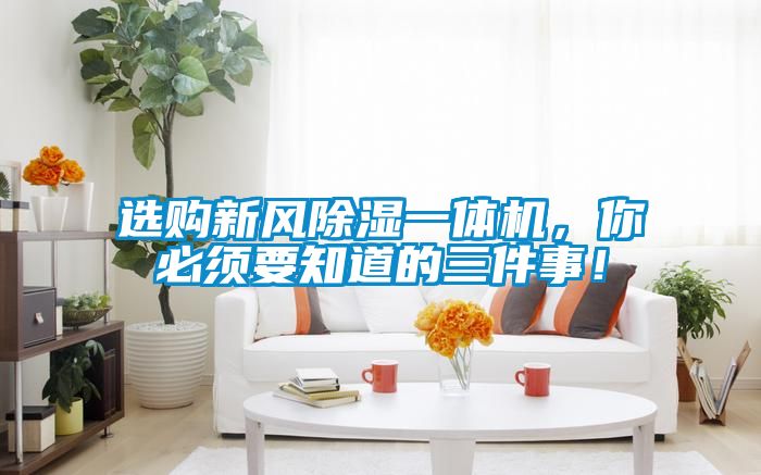 選購新風(fēng)除濕一體機，你必須要知道的三件事！