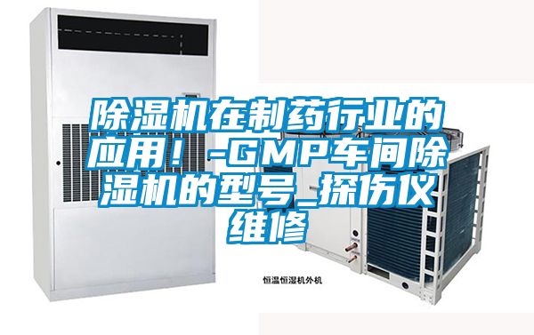 除濕機在制藥行業(yè)的應(yīng)用！-GMP車間除濕機的型號_探傷儀維修
