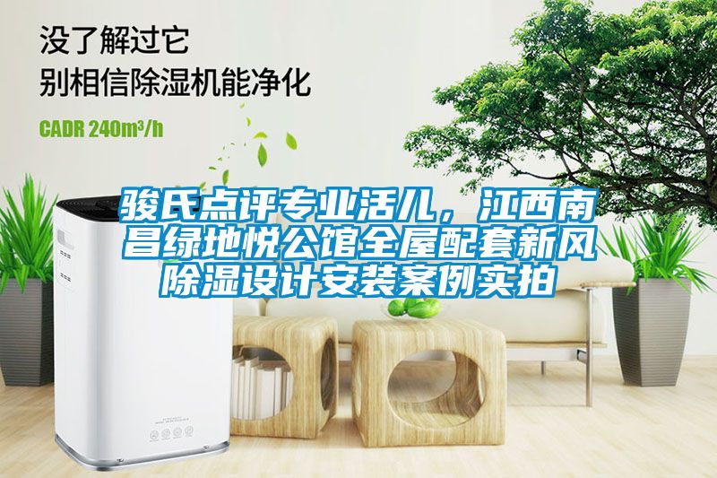 駿氏點(diǎn)評(píng)專業(yè)活兒，江西南昌綠地悅公館全屋配套新風(fēng)除濕設(shè)計(jì)安裝案例實(shí)拍
