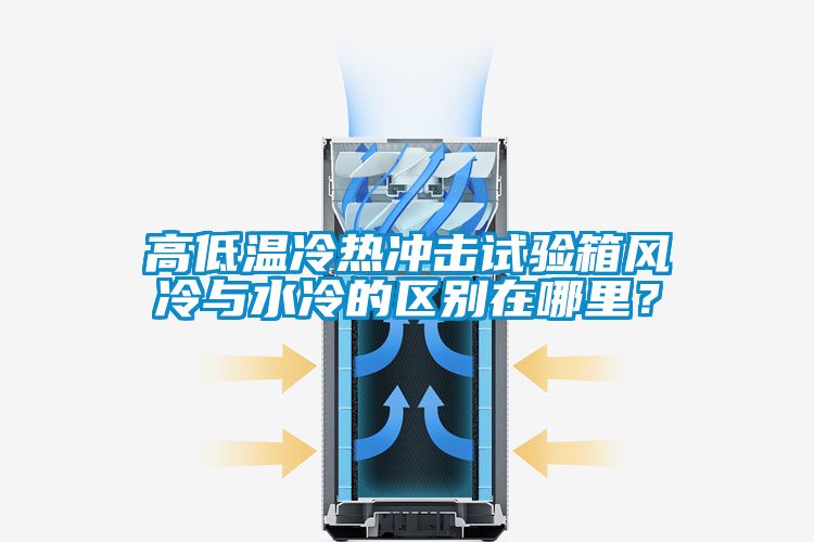 高低溫冷熱沖擊試驗(yàn)箱風(fēng)冷與水冷的區(qū)別在哪里？