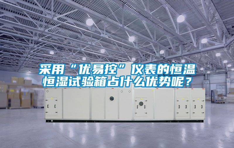 采用“優(yōu)易控”儀表的恒溫恒濕試驗(yàn)箱占什么優(yōu)勢呢？