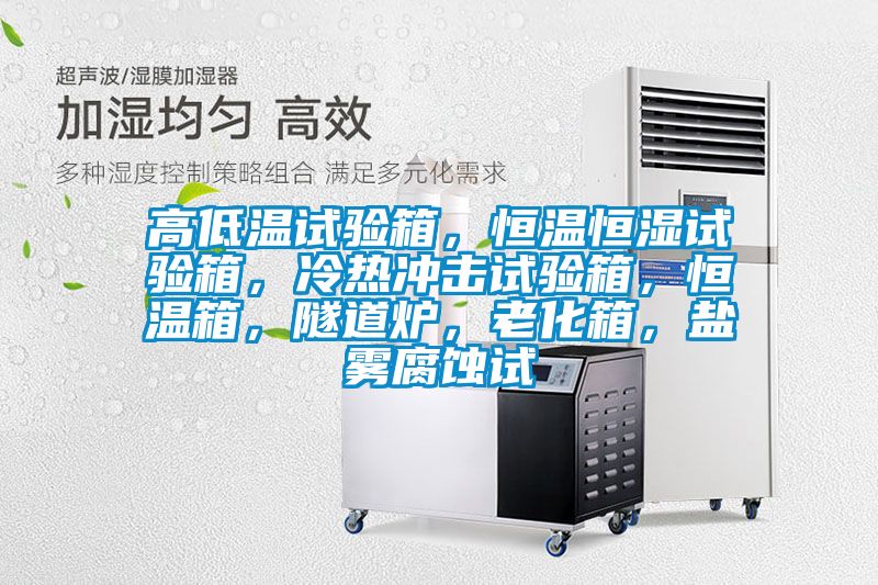 高低溫試驗箱，恒溫恒濕試驗箱，冷熱沖擊試驗箱，恒溫箱，隧道爐，老化箱，鹽霧腐蝕試