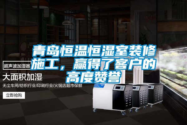青島恒溫恒濕室裝修施工，贏得了客戶的高度贊譽(yù)