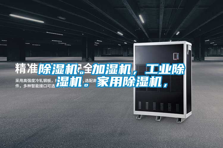 除濕機(jī)。加濕機(jī)，工業(yè)除濕機(jī)。家用除濕機(jī)，