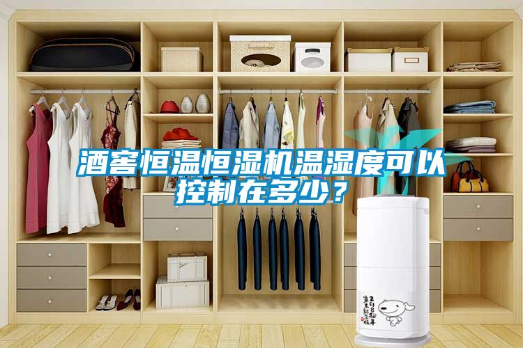 酒窖恒溫恒濕機溫濕度可以控制在多少？