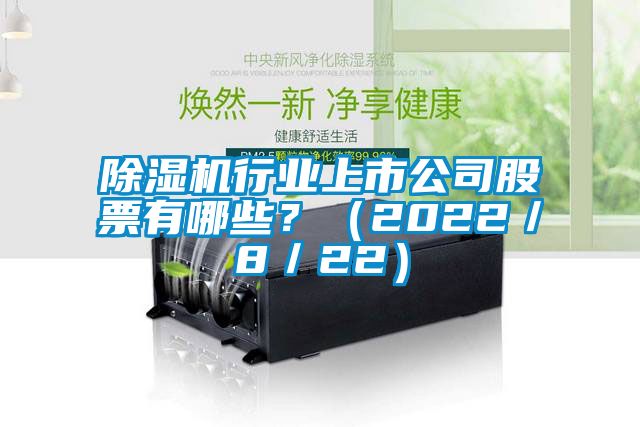 除濕機行業(yè)上市公司股票有哪些？（2022／8／22）