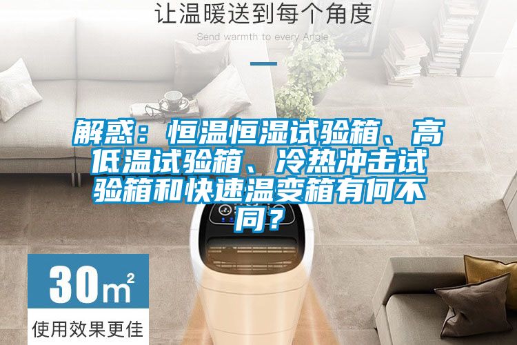 解惑：恒溫恒濕試驗(yàn)箱、高低溫試驗(yàn)箱、冷熱沖擊試驗(yàn)箱和快速溫變箱有何不同？