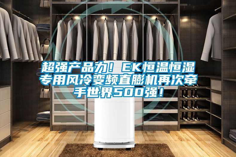 超強產(chǎn)品力！EK恒溫恒濕專用風(fēng)冷變頻直膨機再次牽手世界500強！