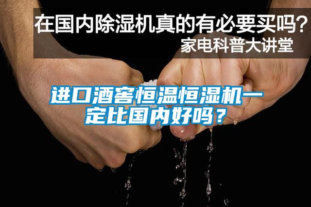 進口酒窖恒溫恒濕機一定比國內(nèi)好嗎？