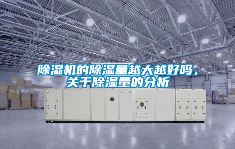 除濕機(jī)的除濕量越大越好嗎，關(guān)于除濕量的分析