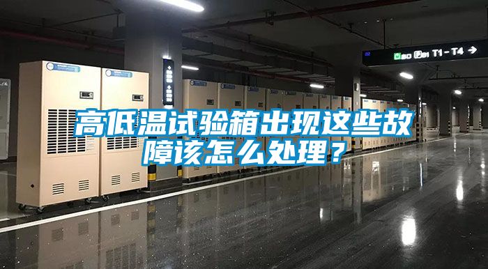 高低溫試驗(yàn)箱出現(xiàn)這些故障該怎么處理？