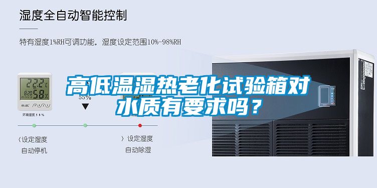 高低溫濕熱老化試驗(yàn)箱對(duì)水質(zhì)有要求嗎？