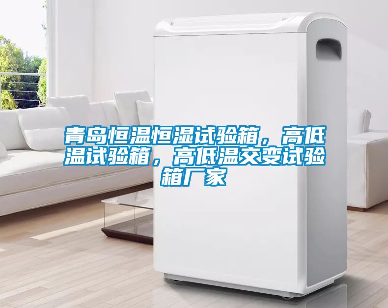 青島恒溫恒濕試驗(yàn)箱，高低溫試驗(yàn)箱，高低溫交變?cè)囼?yàn)箱廠家
