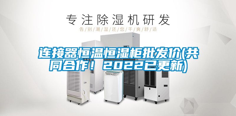 連接器恒溫恒濕柜批發(fā)價(共同合作！2022已更新)
