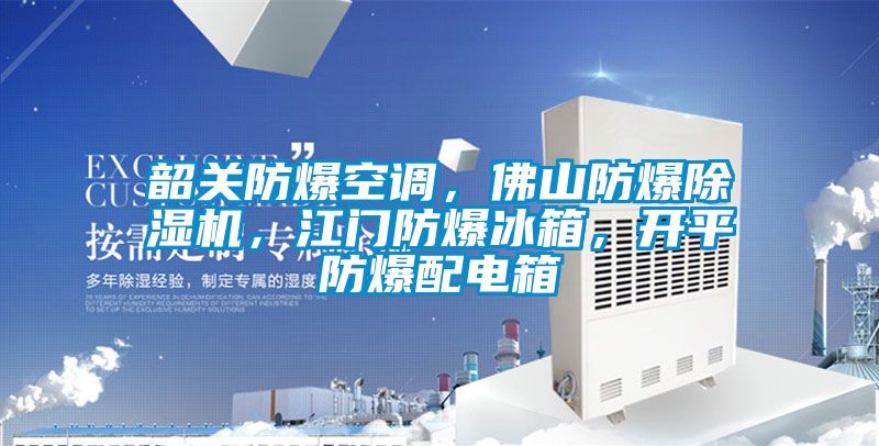 韶關(guān)防爆空調(diào)，佛山防爆除濕機(jī)，江門防爆冰箱，開平防爆配電箱