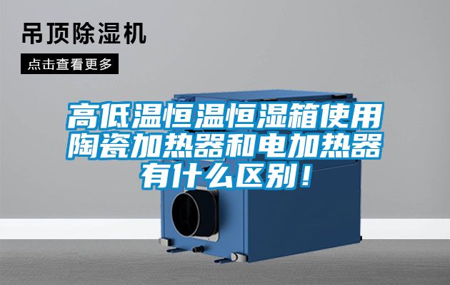 高低溫恒溫恒濕箱使用陶瓷加熱器和電加熱器有什么區(qū)別！