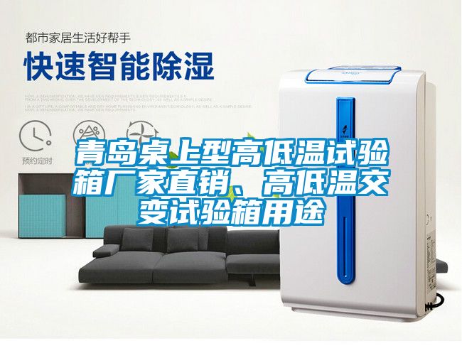 青島桌上型高低溫試驗(yàn)箱廠家直銷、高低溫交變?cè)囼?yàn)箱用途