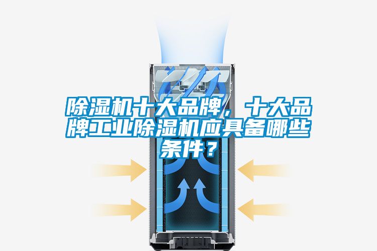 除濕機十大品牌，十大品牌工業(yè)除濕機應具備哪些條件？