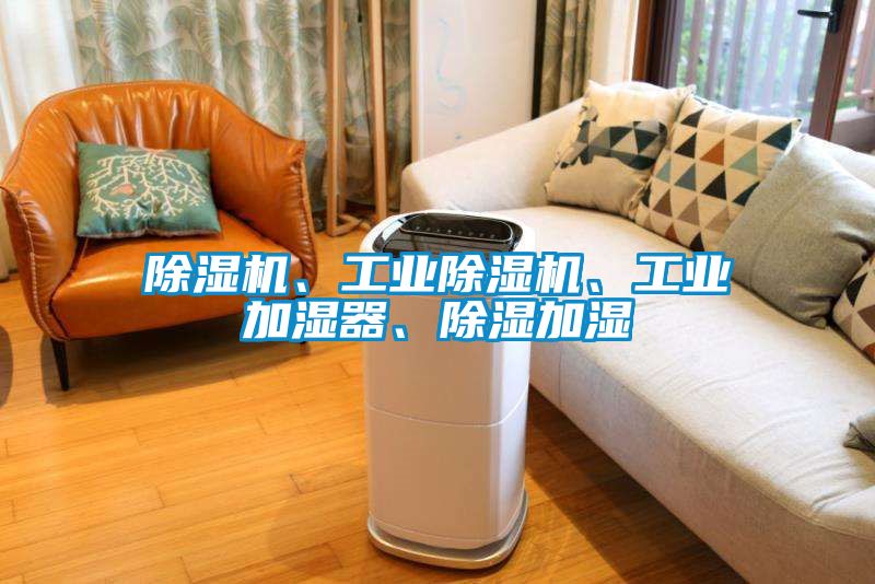 除濕機(jī)、工業(yè)除濕機(jī)、工業(yè)加濕器、除濕加濕