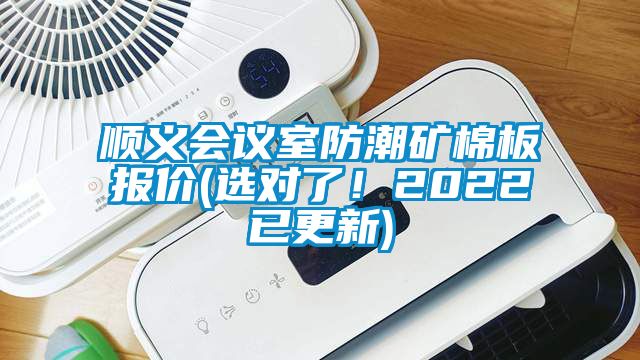 順義會議室防潮礦棉板報(bào)價(jià)(選對了！2022已更新)