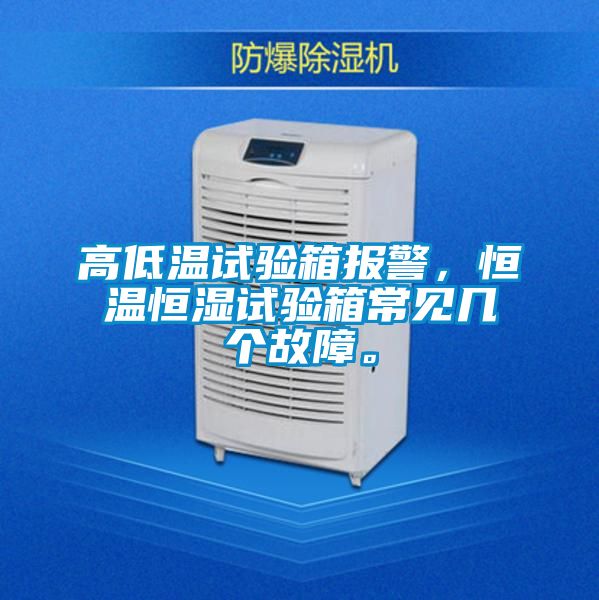 高低溫試驗箱報警，恒溫恒濕試驗箱常見幾個故障。