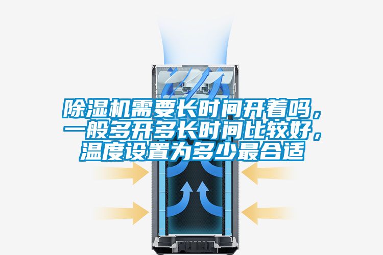除濕機(jī)需要長時間開著嗎，一般多開多長時間比較好，溫度設(shè)置為多少最合適