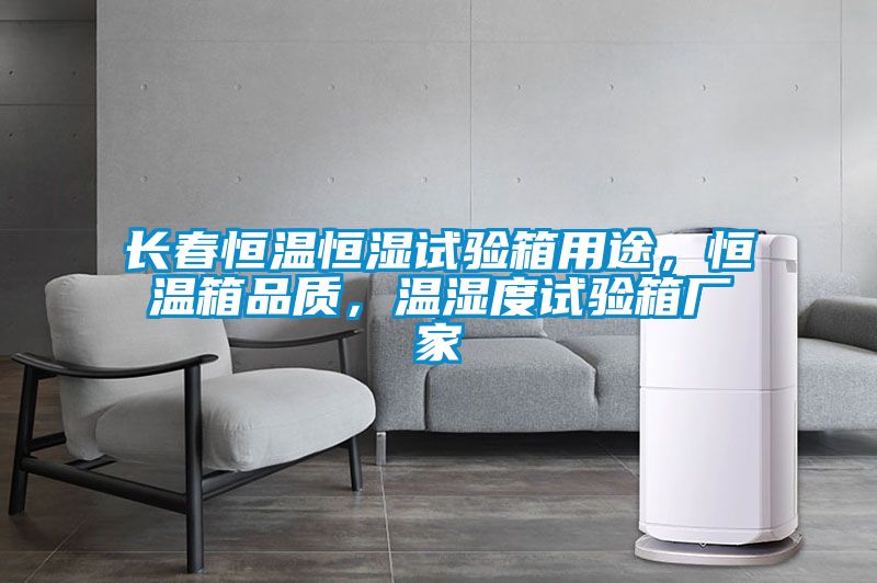 長(zhǎng)春恒溫恒濕試驗(yàn)箱用途，恒溫箱品質(zhì)，溫濕度試驗(yàn)箱廠家
