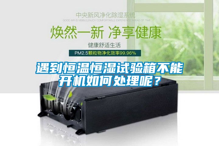遇到恒溫恒濕試驗(yàn)箱不能開機(jī)如何處理呢？