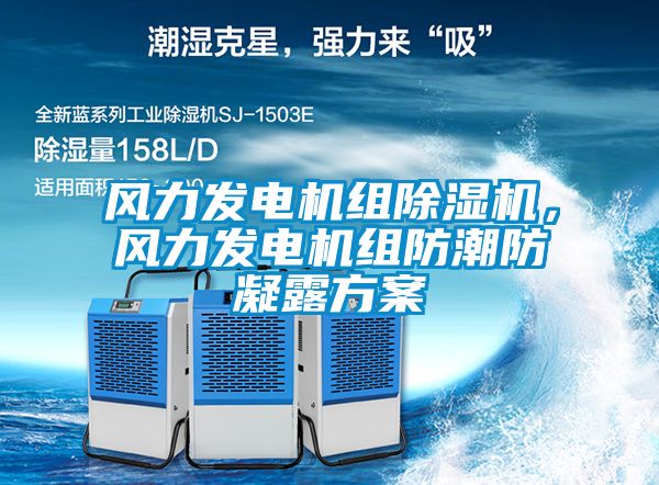 風(fēng)力發(fā)電機(jī)組除濕機(jī)，風(fēng)力發(fā)電機(jī)組防潮防凝露方案