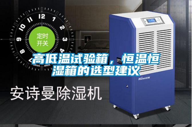 高低溫試驗箱，恒溫恒濕箱的選型建議