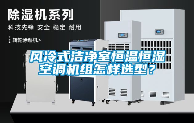 風(fēng)冷式潔凈室恒溫恒濕空調(diào)機組怎樣選型？