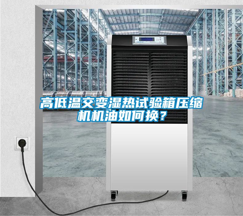 高低溫交變濕熱試驗箱壓縮機機油如何換？