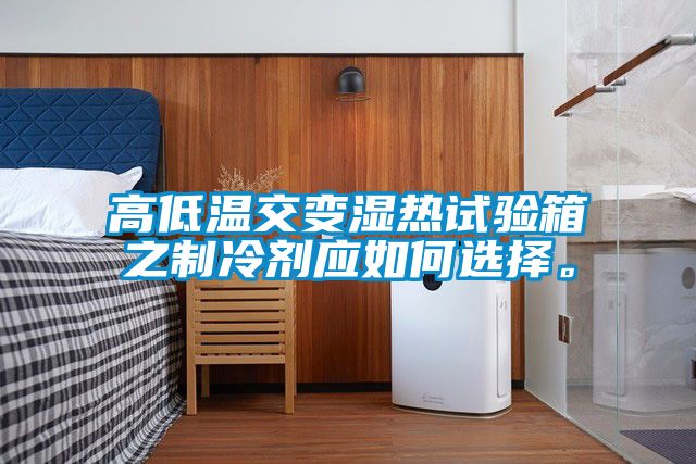 高低溫交變濕熱試驗(yàn)箱之制冷劑應(yīng)如何選擇。