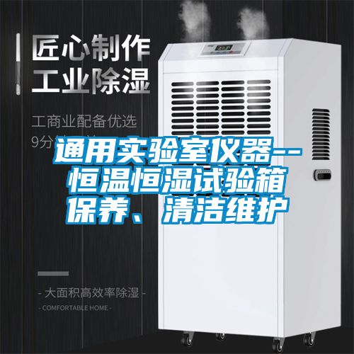 通用實驗室儀器--恒溫恒濕試驗箱保養(yǎng)、清潔維護(hù)