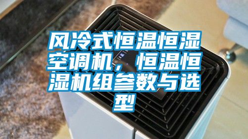 風(fēng)冷式恒溫恒濕空調(diào)機，恒溫恒濕機組參數(shù)與選型
