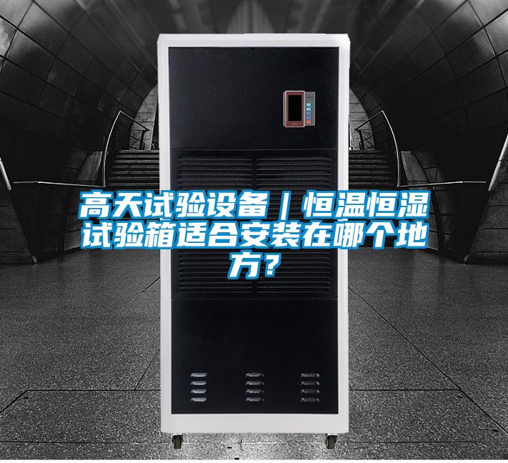 高天試驗(yàn)設(shè)備｜恒溫恒濕試驗(yàn)箱適合安裝在哪個(gè)地方？